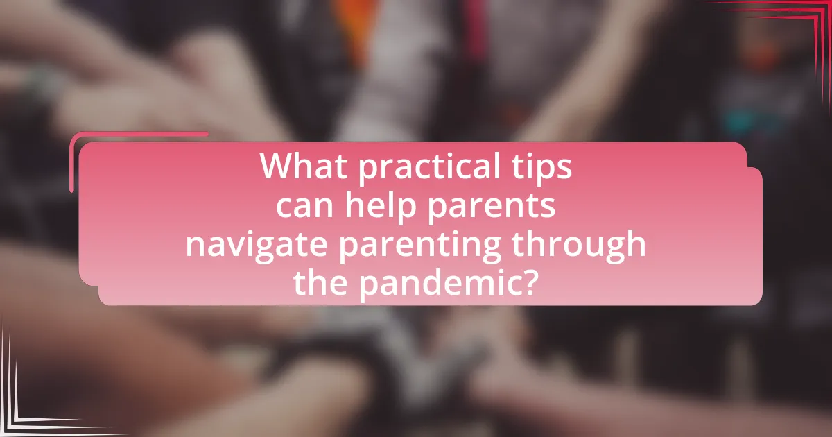 What practical tips can help parents navigate parenting through the pandemic?